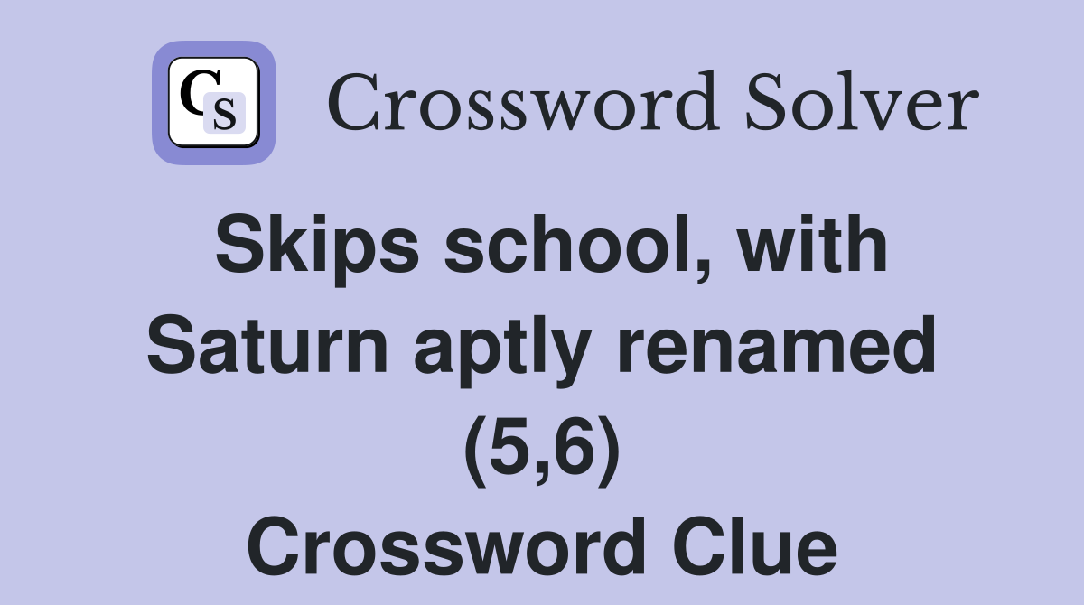 Skips school, with Saturn aptly renamed (5,6) Crossword Clue Answers